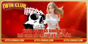 Khám phá Mậu Binh IWin – Trò chơi bài trí tuệ và hấp dẫn