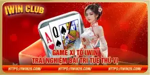 Game Xì Tố IWin – Trải nghiệm bài trí tuệ thú vị