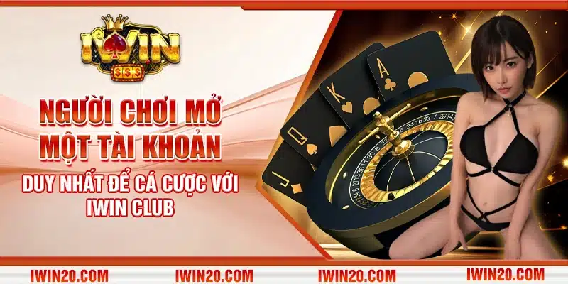 Người chơi mở một tài khoản duy nhất để cá cược với IWIN CLUB