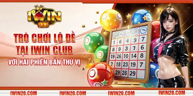 Trò chơi Lô Đề tại IWIN CLUB với hai phiên bản thú vị